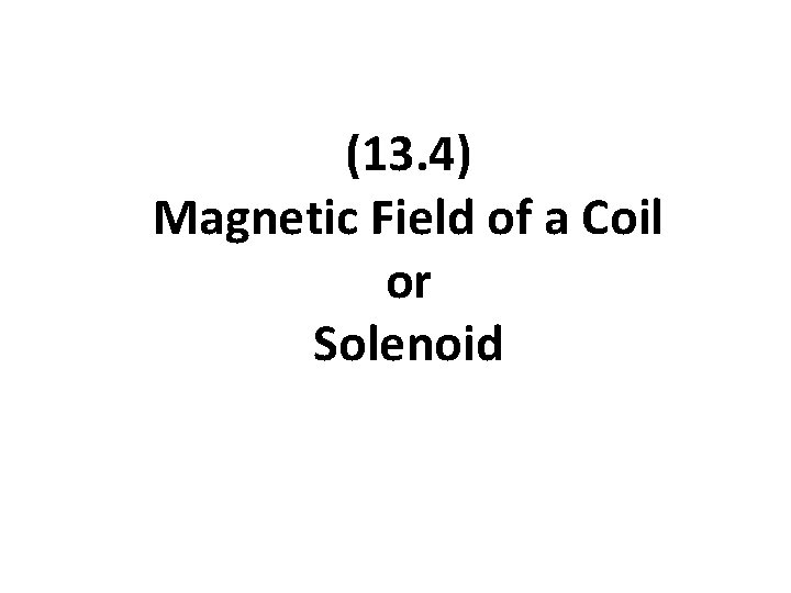 (13. 4) Magnetic Field of a Coil or Solenoid 