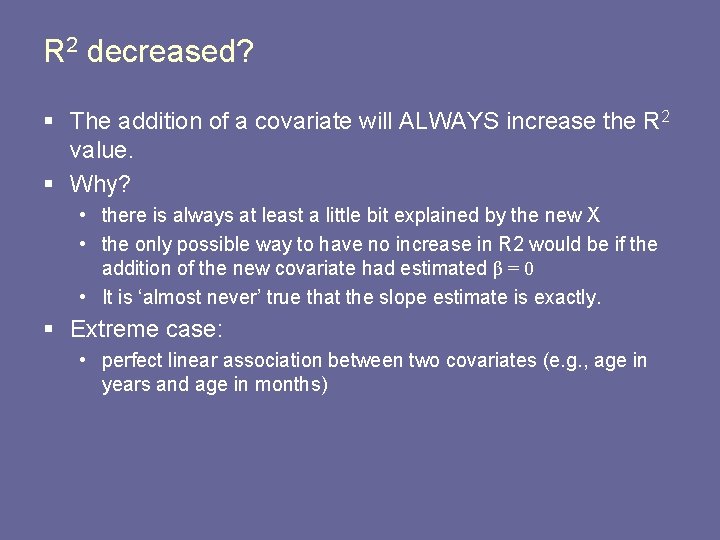 R 2 decreased? § The addition of a covariate will ALWAYS increase the R