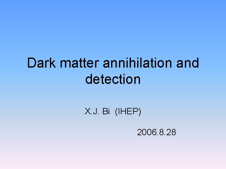 Dark matter annihilation and detection X. J. Bi (IHEP) 2006. 8. 28 