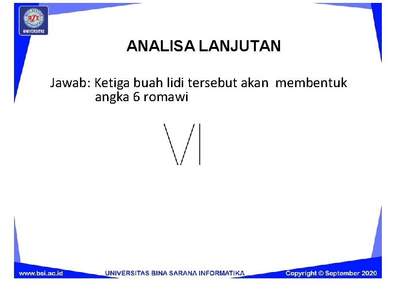 ANALISA LANJUTAN Jawab: Ketiga buah lidi tersebut akan membentuk angka 6 romawi 