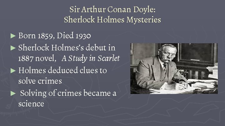 Sir Arthur Conan Doyle: Sherlock Holmes Mysteries ► Born 1859, Died 1930 ► Sherlock