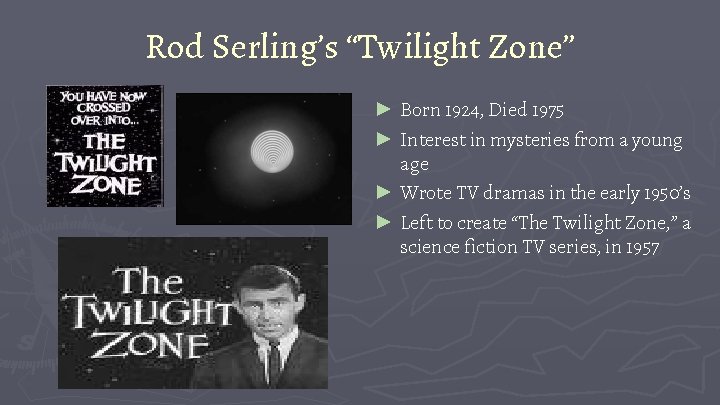 Rod Serling’s “Twilight Zone” ► Born 1924, Died 1975 ► Interest in mysteries from