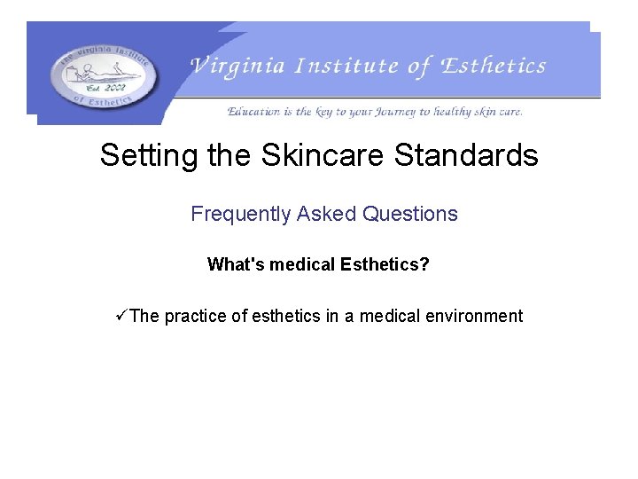 Setting the Skincare Standards Frequently Asked Questions What's medical Esthetics? üThe practice of esthetics