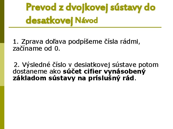 Prevod z dvojkovej sústavy do desatkovej Návod 1. Zprava doľava podpíšeme čísla rádmi, začíname