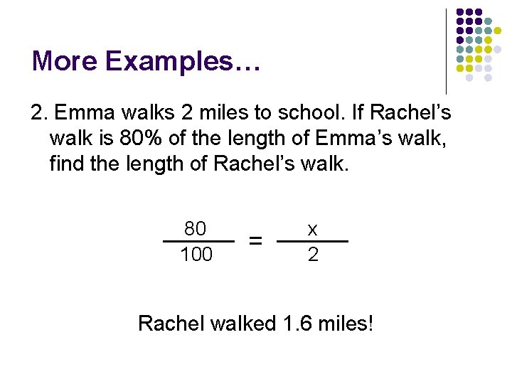More Examples… 2. Emma walks 2 miles to school. If Rachel’s walk is 80%