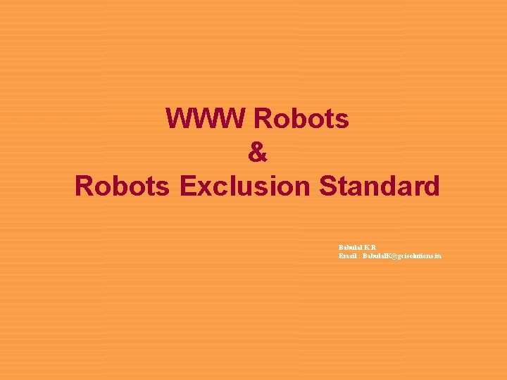 WWW Robots & Robots Exclusion Standard Babulal K. R Email : Babulal. K@gcisolutions. in