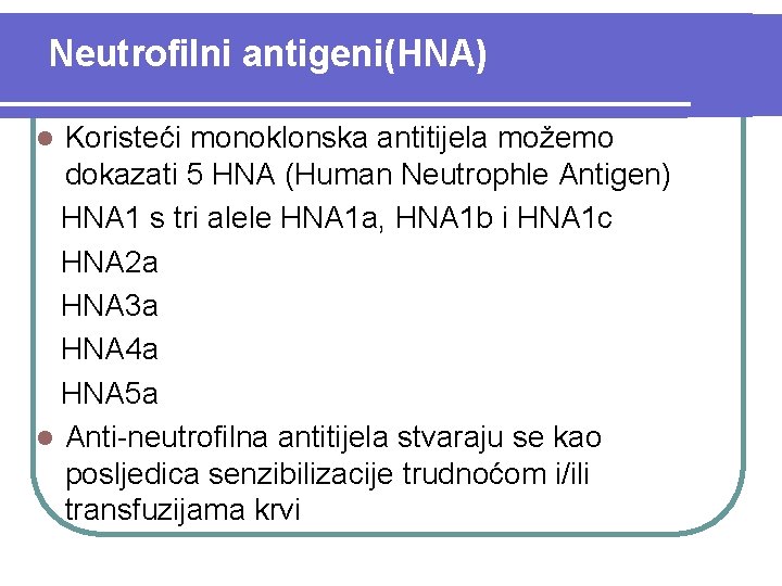 Neutrofilni antigeni(HNA) Koristeći monoklonska antitijela možemo dokazati 5 HNA (Human Neutrophle Antigen) HNA 1