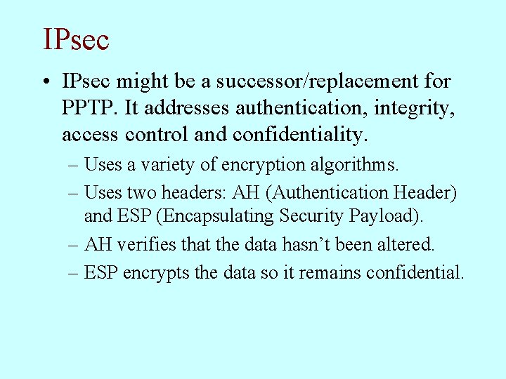 IPsec • IPsec might be a successor/replacement for PPTP. It addresses authentication, integrity, access