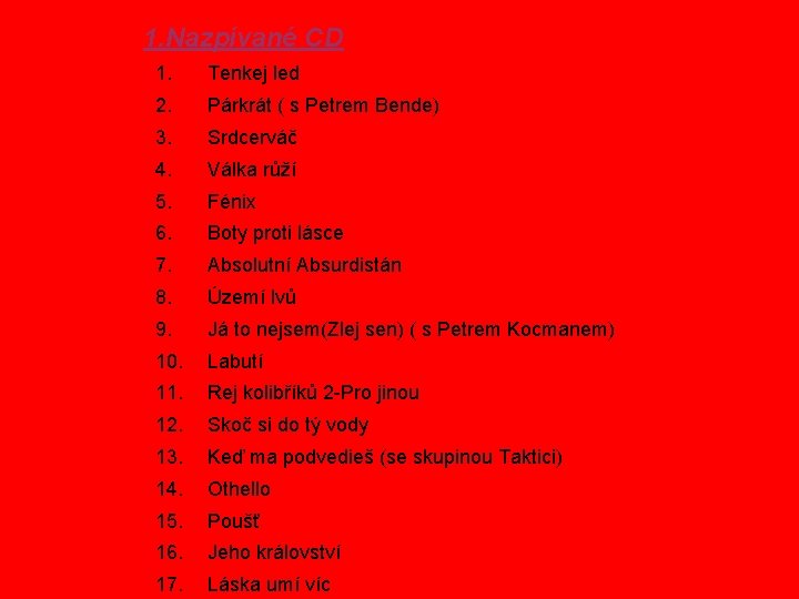 1. Nazpívané CD 1. Tenkej led 2. Párkrát ( s Petrem Bende) 3. Srdcerváč