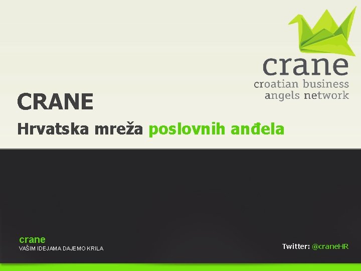 CRANE Hrvatska mreža poslovnih anđela crane VAŠIM IDEJAMA DAJEMO KRILA Twitter: @crane. HR 