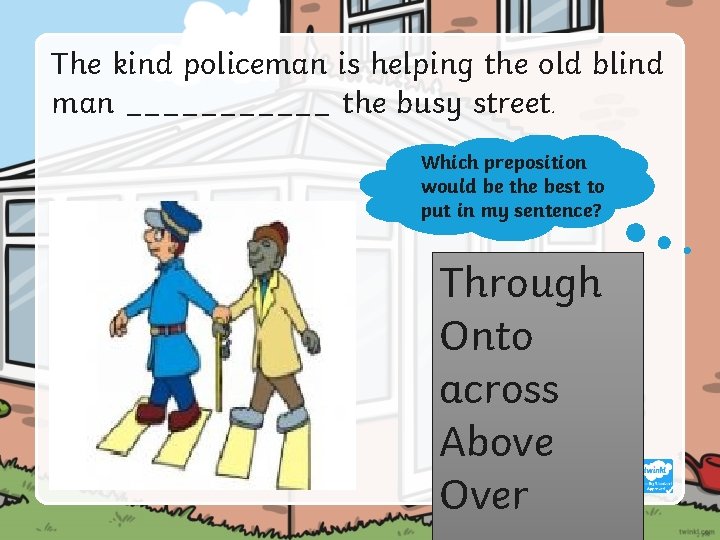 The kind policeman is helping the old blind man ______ the busy street. Which