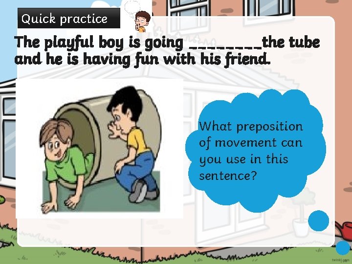 Quick practice The playful boy is going ____the tube and he is having fun