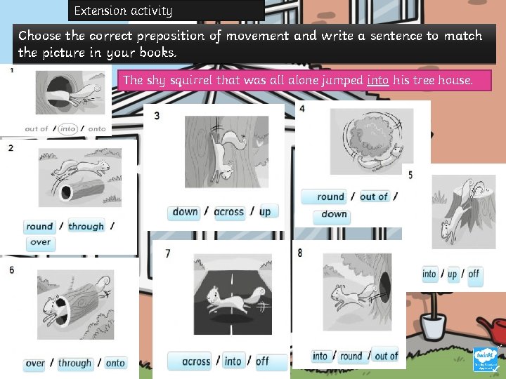 Extension activity Choose the correct preposition of movement and write a sentence to match