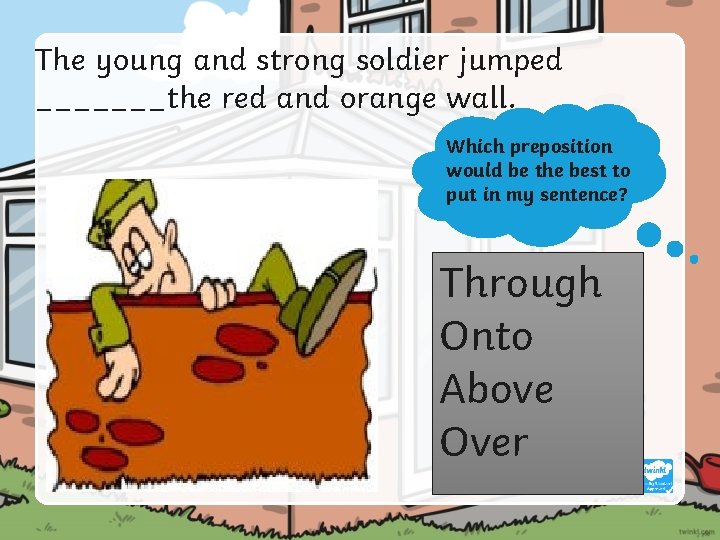 The young and strong soldier jumped _______the red and orange wall. Which preposition would