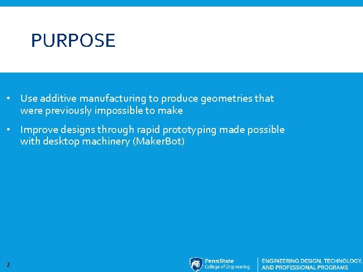 PURPOSE • Use additive manufacturing to produce geometries that were previously impossible to make