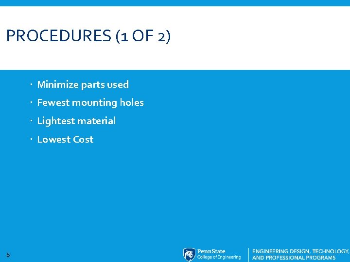 PROCEDURES (1 OF 2) Minimize parts used Fewest mounting holes Lightest material Lowest Cost