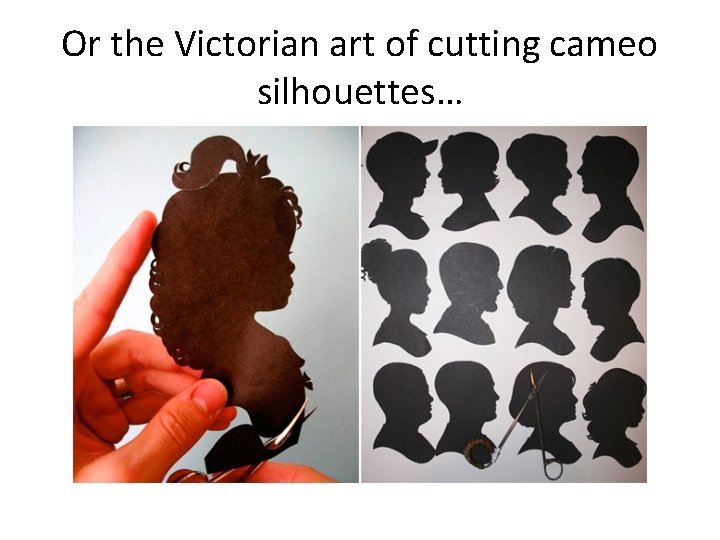Or the Victorian art of cutting cameo silhouettes… 