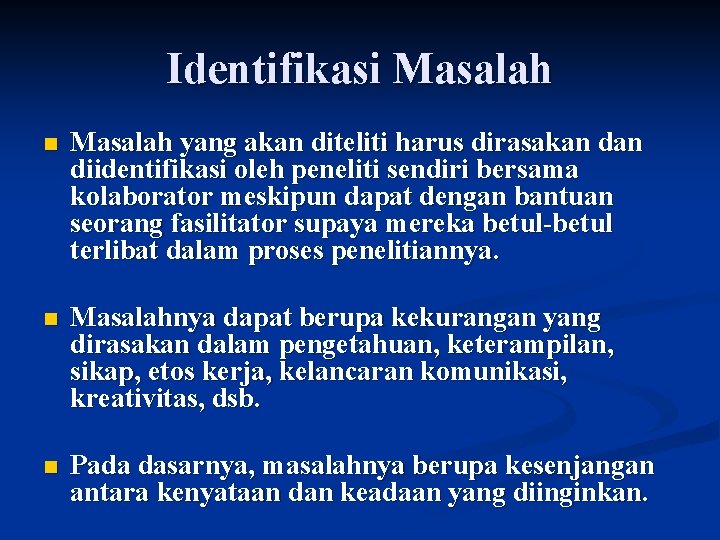 Identifikasi Masalah n Masalah yang akan diteliti harus dirasakan diidentifikasi oleh peneliti sendiri bersama