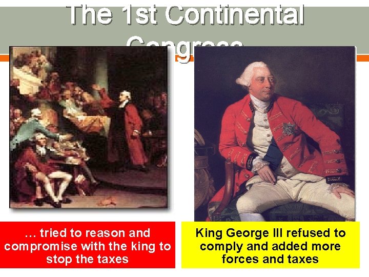 The 1 st Continental Congress … tried to reason and compromise with the king