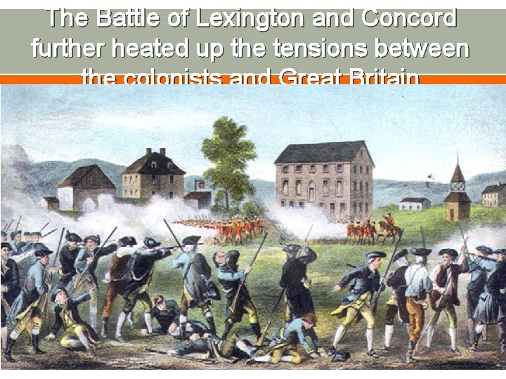 The Battle of Lexington and Concord further heated up the tensions between the colonists