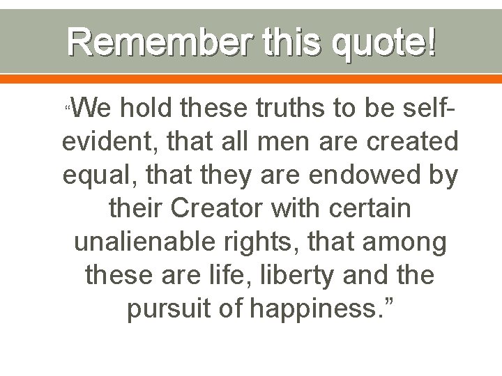 Remember this quote! We hold these truths to be selfevident, that all men are