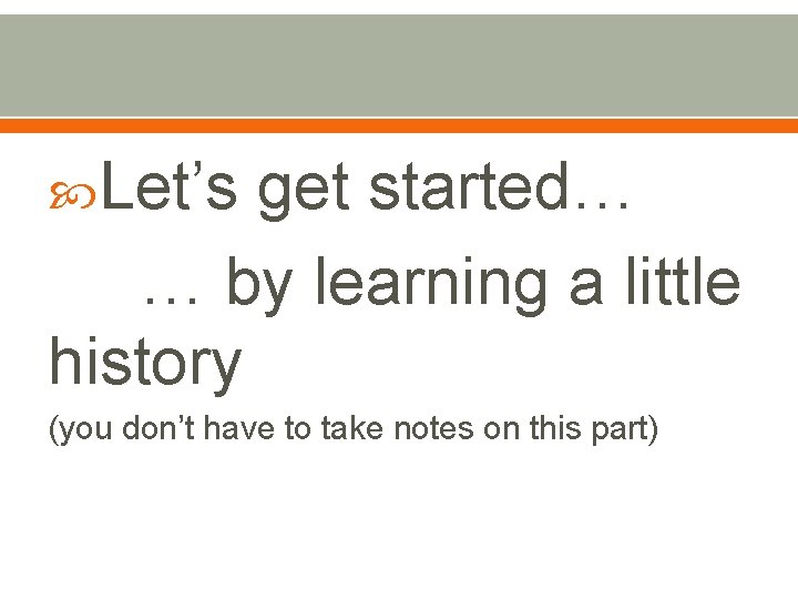  Let’s get started… … by learning a little history (you don’t have to