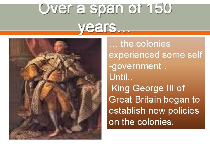 Over a span of 150 years… … the colonies experienced some self -government. Until.