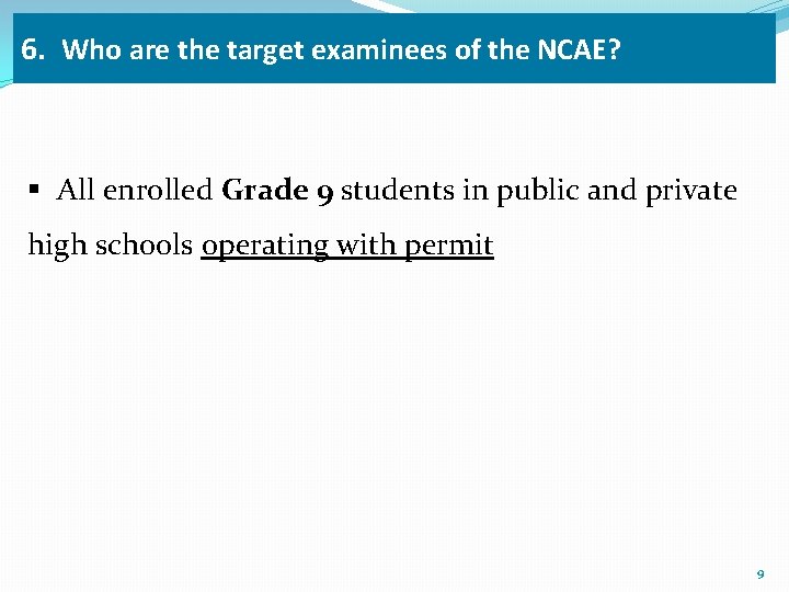 6. Who are the target examinees of the NCAE? § All enrolled Grade 9