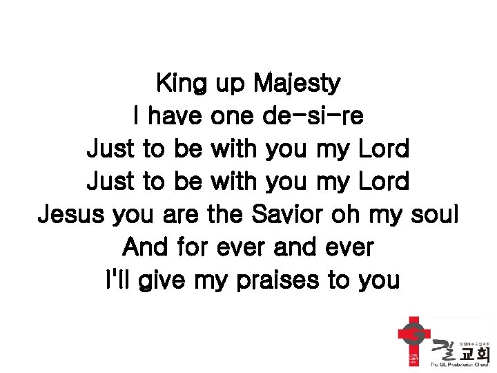 King up Majesty I have one de-si-re Just to be with you my Lord