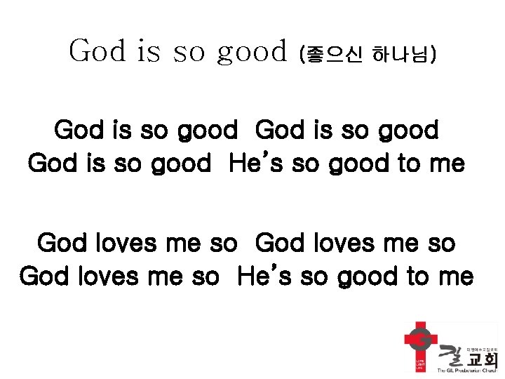 God is so good (좋으신 하나님) God is so good He’s so good to