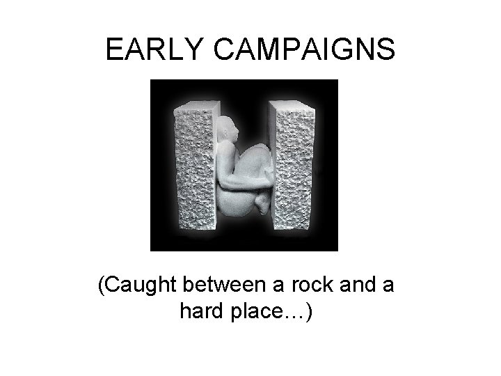 EARLY CAMPAIGNS (Caught between a rock and a hard place…) 