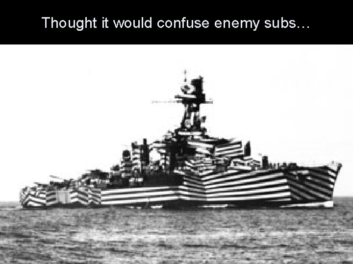 Thought it would confuse enemy subs… 