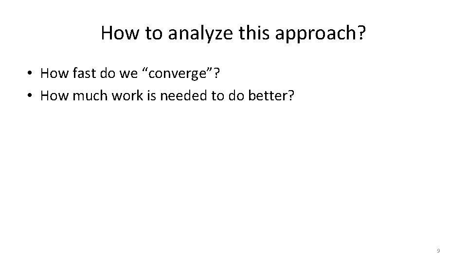 How to analyze this approach? • How fast do we “converge”? • How much