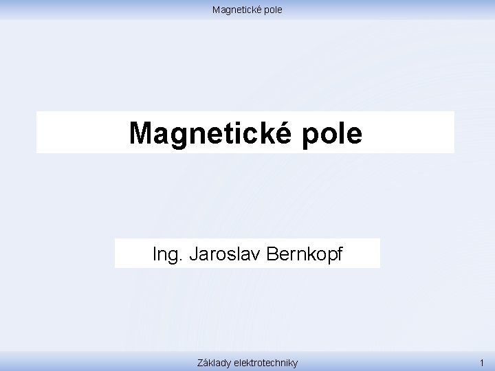 Magnetické pole Ing. Jaroslav Bernkopf Základy elektrotechniky 1 