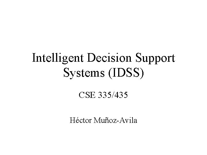 Intelligent Decision Support Systems (IDSS) CSE 335/435 Héctor Muñoz-Avila 