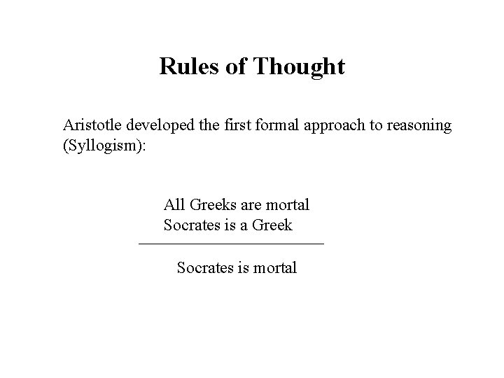 Rules of Thought Aristotle developed the first formal approach to reasoning (Syllogism): All Greeks