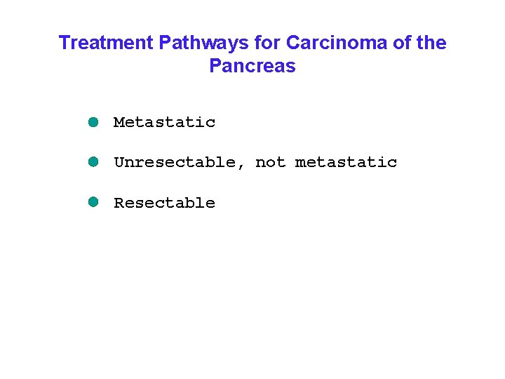 Treatment Pathways for Carcinoma of the Pancreas Metastatic Unresectable, not metastatic Resectable 