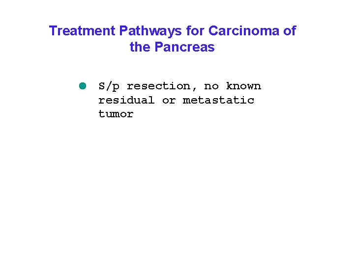Treatment Pathways for Carcinoma of the Pancreas S/p resection, no known residual or metastatic