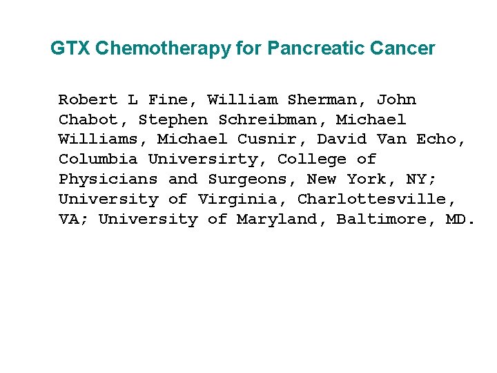 GTX Chemotherapy for Pancreatic Cancer Robert L Fine, William Sherman, John Chabot, Stephen Schreibman,