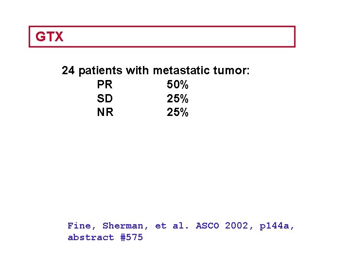 GTX 24 patients with metastatic tumor: PR 50% SD 25% NR 25% Fine, Sherman,