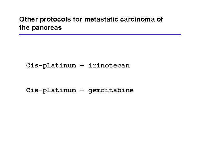 Other protocols for metastatic carcinoma of the pancreas Cis-platinum + irinotecan Cis-platinum + gemcitabine