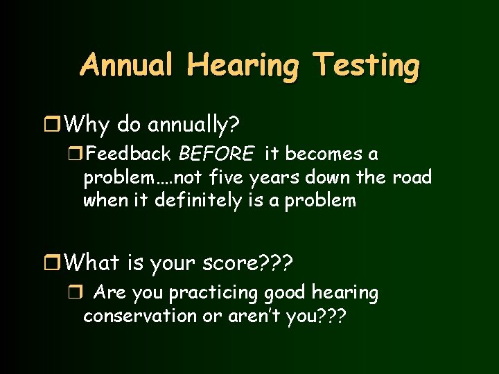 Annual Hearing Testing r. Why do annually? r. Feedback BEFORE it becomes a problem….