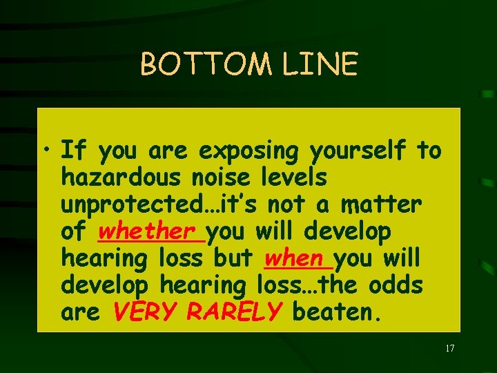 BOTTOM LINE • If you are exposing yourself to hazardous noise levels unprotected…it’s not