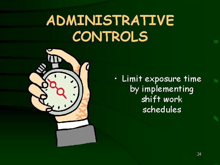 ADMINISTRATIVE CONTROLS • Limit exposure time by implementing shift work schedules 24 