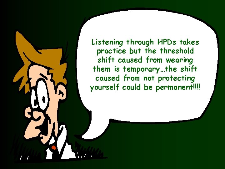Listening through HPDs takes practice but the threshold shift caused from wearing them is