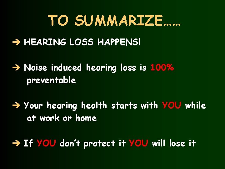 TO SUMMARIZE…… è HEARING LOSS HAPPENS! è Noise induced hearing loss is 100% preventable
