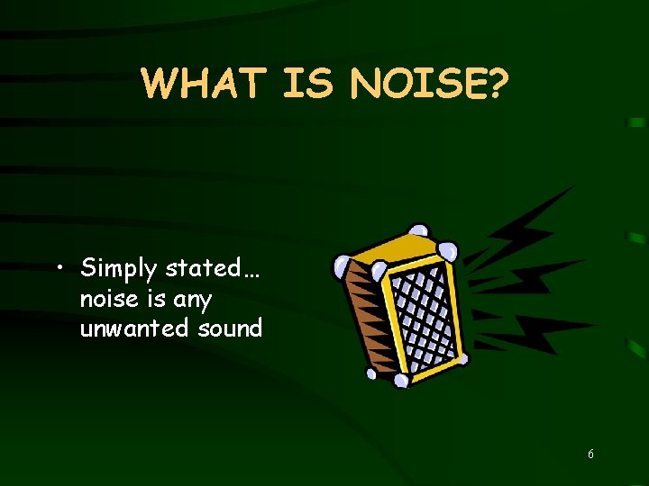 WHAT IS NOISE? • Simply stated… noise is any unwanted sound 6 