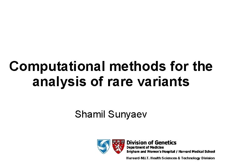 Computational methods for the analysis of rare variants Shamil Sunyaev Harvard-M. I. T. Health