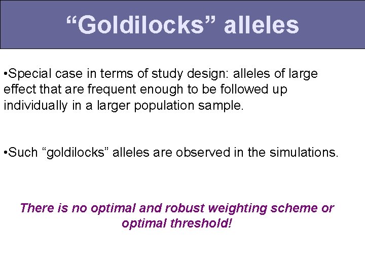 “Goldilocks” alleles • Special case in terms of study design: alleles of large effect