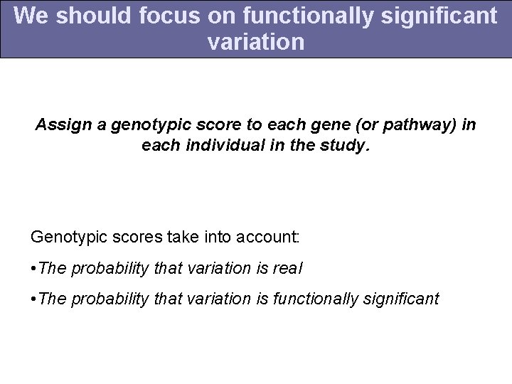 We should focus on functionally significant variation Assign a genotypic score to each gene